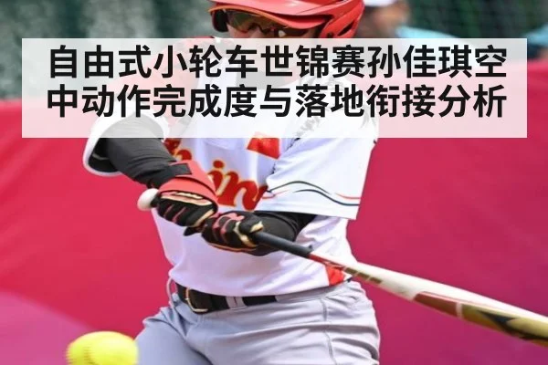 自由式小轮车世锦赛孙佳琪空中动作完成度与落地衔接分析