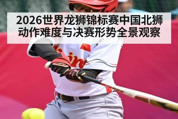 2026世界龙狮锦标赛中国北狮动作难度与决赛形势全景观察